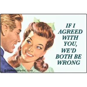 If I agreed with you we would both be wrong