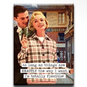 As long as things are EXACTLY the way I want, I am totally flexible Magnet